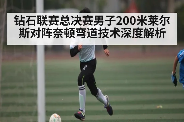 钻石联赛总决赛男子200米莱尔斯对阵奈顿弯道技术深度解析