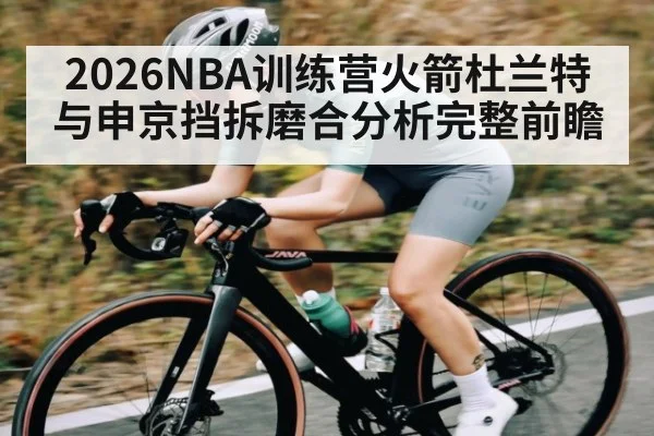 2026NBA训练营火箭杜兰特与申京挡拆磨合分析完整前瞻