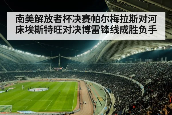 南美解放者杯决赛帕尔梅拉斯对河床埃斯特旺对决博雷锋线成胜负手