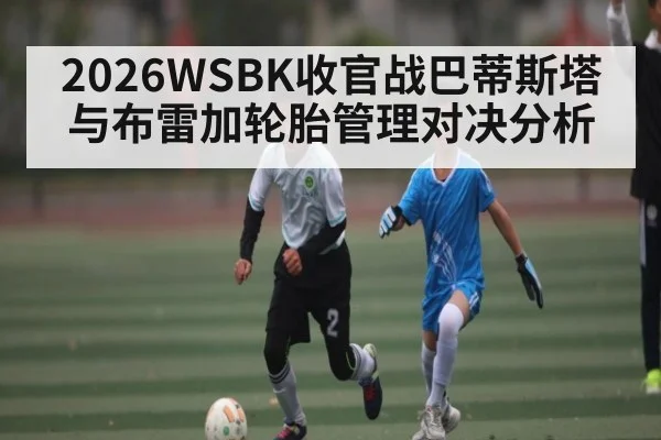 2026WSBK收官战巴蒂斯塔与布雷加轮胎管理对决分析