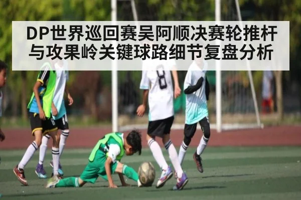 DP世界巡回赛吴阿顺决赛轮推杆与攻果岭关键球路细节复盘分析